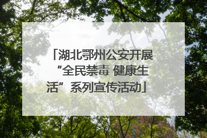 湖北鄂州公安开展“全民禁毒 健康生活”系列宣传活动